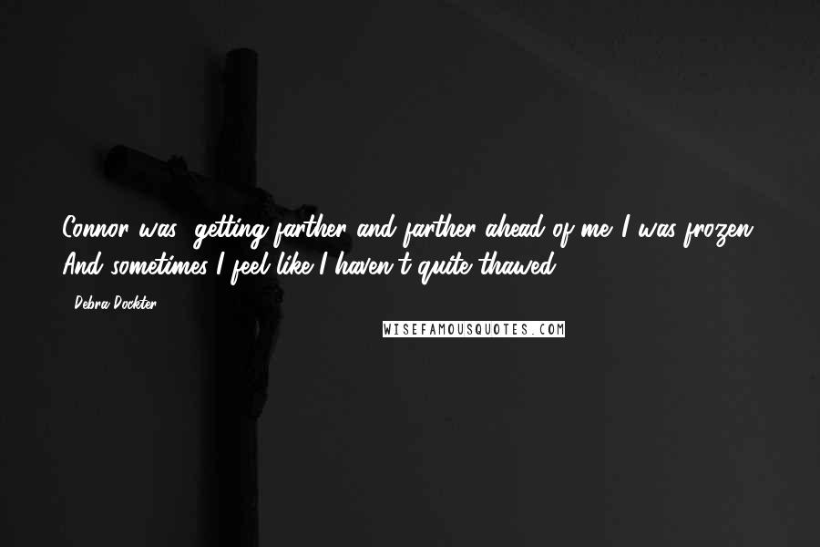 Debra Dockter Quotes: Connor was....getting farther and farther ahead of me. I was frozen. And sometimes I feel like I haven't quite thawed.