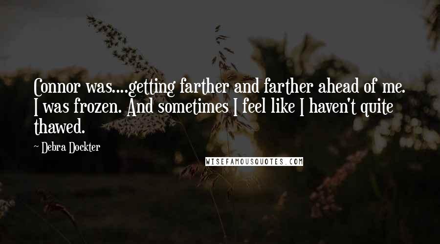 Debra Dockter Quotes: Connor was....getting farther and farther ahead of me. I was frozen. And sometimes I feel like I haven't quite thawed.