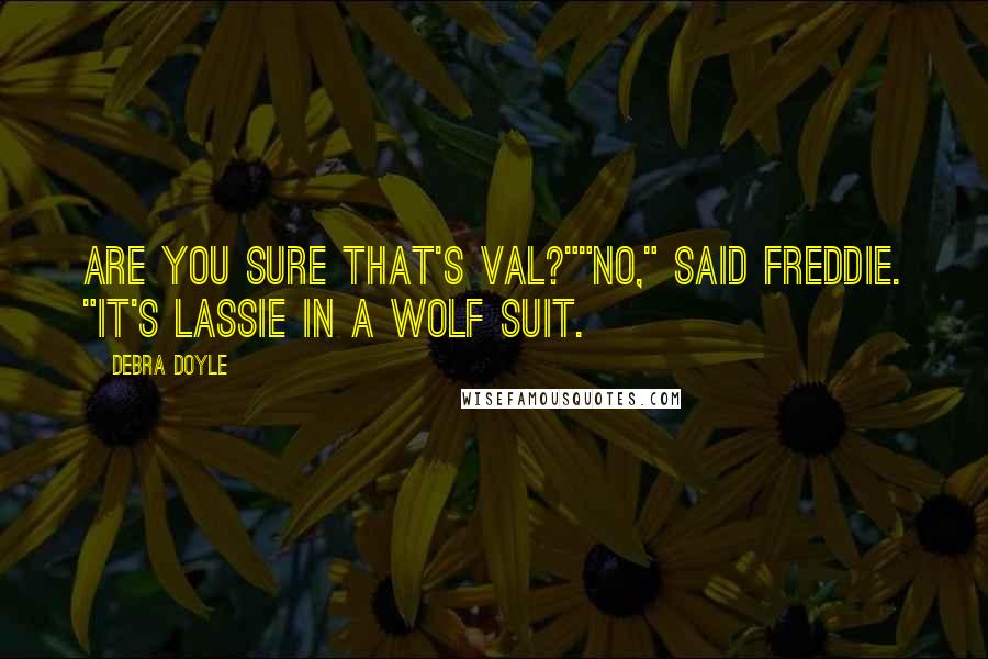 Debra Doyle Quotes: Are you sure that's Val?""No," said Freddie. "It's Lassie in a wolf suit.