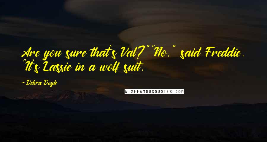Debra Doyle Quotes: Are you sure that's Val?""No," said Freddie. "It's Lassie in a wolf suit.