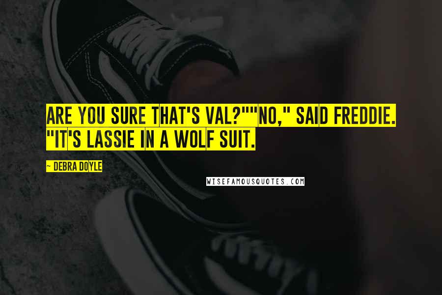 Debra Doyle Quotes: Are you sure that's Val?""No," said Freddie. "It's Lassie in a wolf suit.