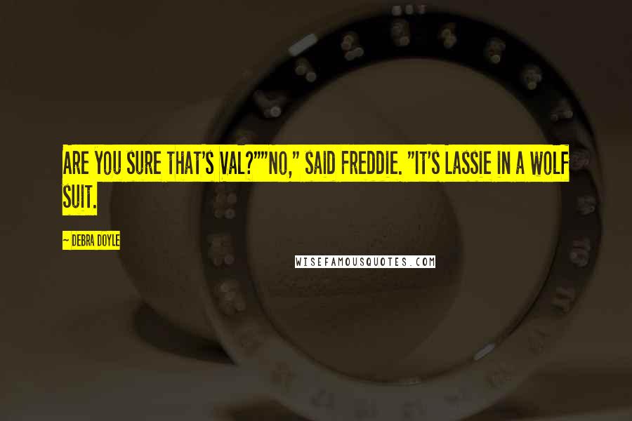 Debra Doyle Quotes: Are you sure that's Val?""No," said Freddie. "It's Lassie in a wolf suit.
