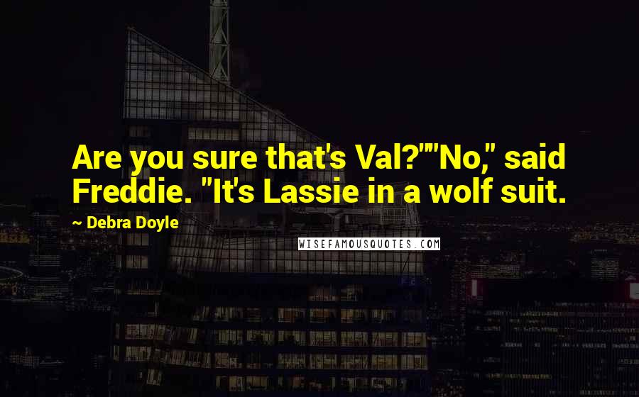 Debra Doyle Quotes: Are you sure that's Val?""No," said Freddie. "It's Lassie in a wolf suit.