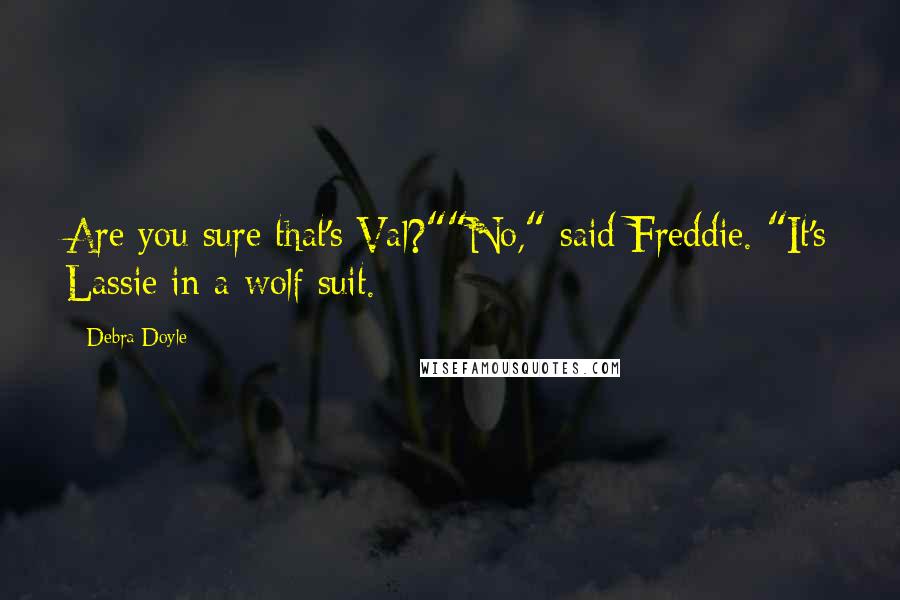 Debra Doyle Quotes: Are you sure that's Val?""No," said Freddie. "It's Lassie in a wolf suit.