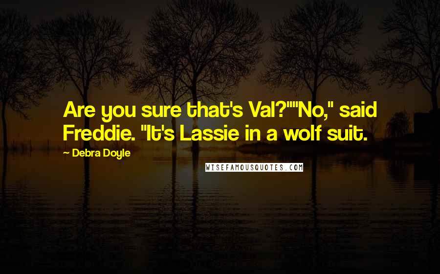 Debra Doyle Quotes: Are you sure that's Val?""No," said Freddie. "It's Lassie in a wolf suit.