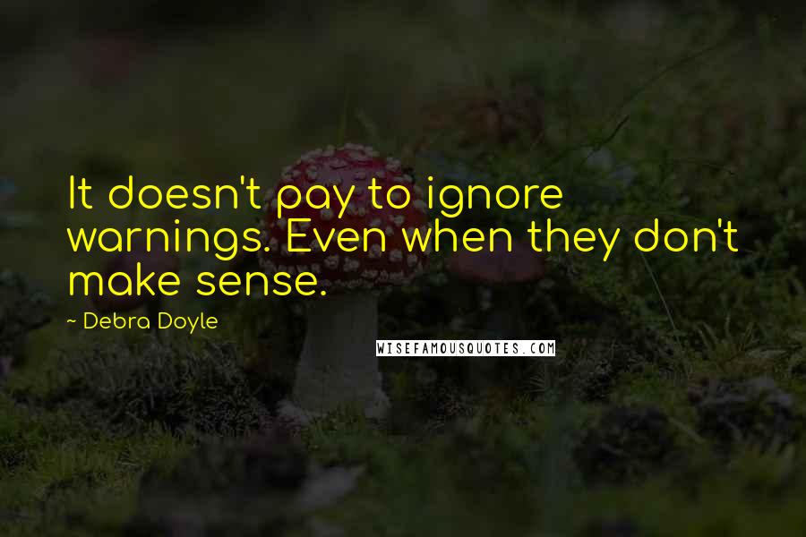 Debra Doyle Quotes: It doesn't pay to ignore warnings. Even when they don't make sense.