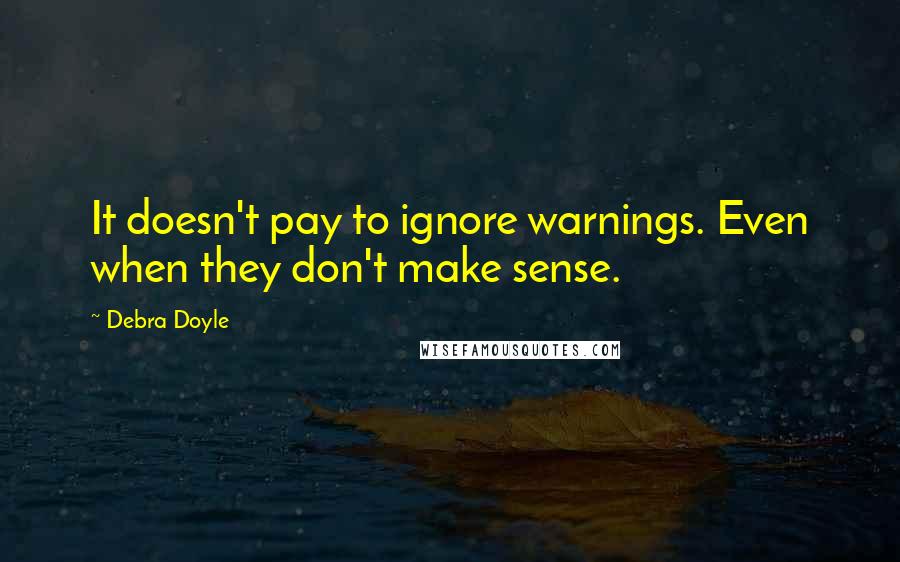 Debra Doyle Quotes: It doesn't pay to ignore warnings. Even when they don't make sense.