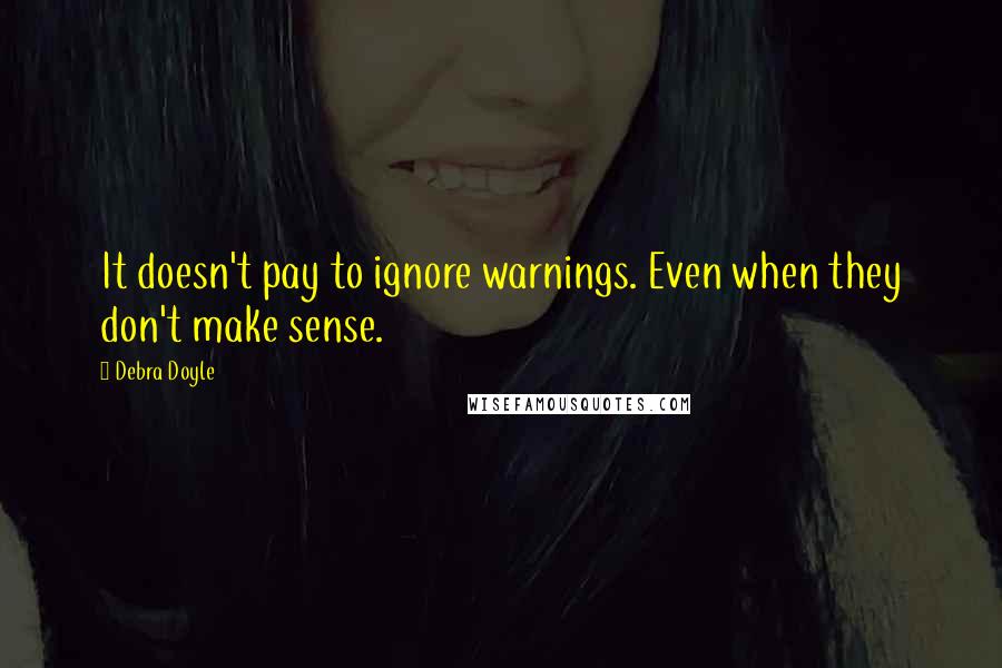 Debra Doyle Quotes: It doesn't pay to ignore warnings. Even when they don't make sense.