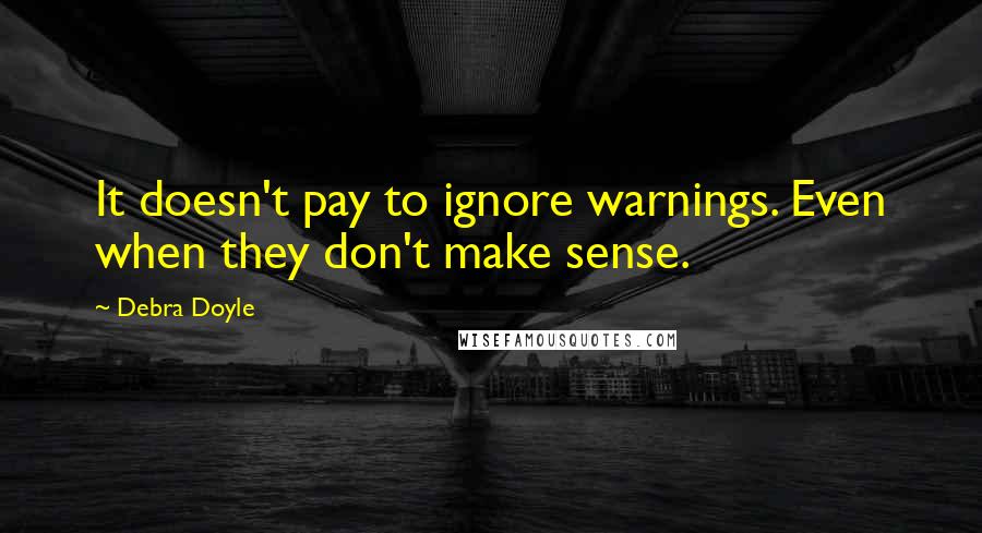 Debra Doyle Quotes: It doesn't pay to ignore warnings. Even when they don't make sense.