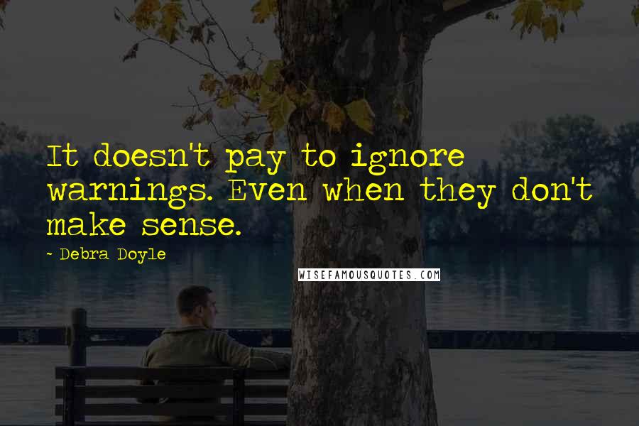 Debra Doyle Quotes: It doesn't pay to ignore warnings. Even when they don't make sense.