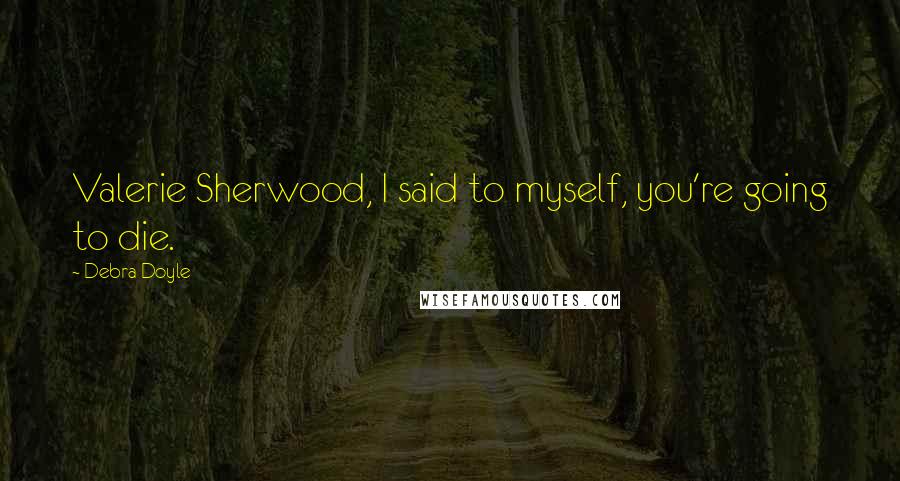 Debra Doyle Quotes: Valerie Sherwood, I said to myself, you're going to die.
