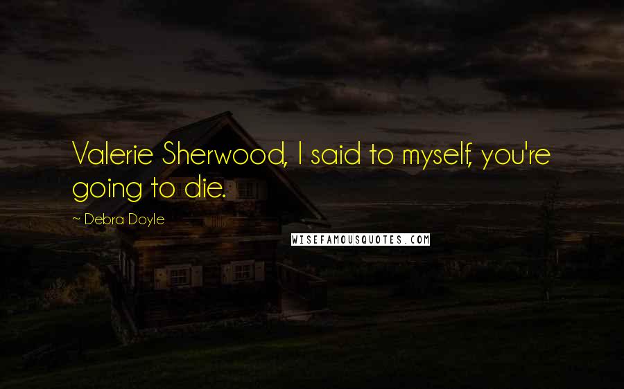 Debra Doyle Quotes: Valerie Sherwood, I said to myself, you're going to die.