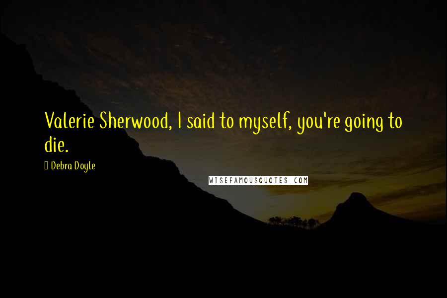 Debra Doyle Quotes: Valerie Sherwood, I said to myself, you're going to die.