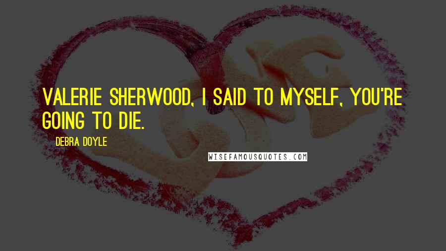 Debra Doyle Quotes: Valerie Sherwood, I said to myself, you're going to die.