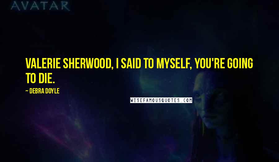 Debra Doyle Quotes: Valerie Sherwood, I said to myself, you're going to die.