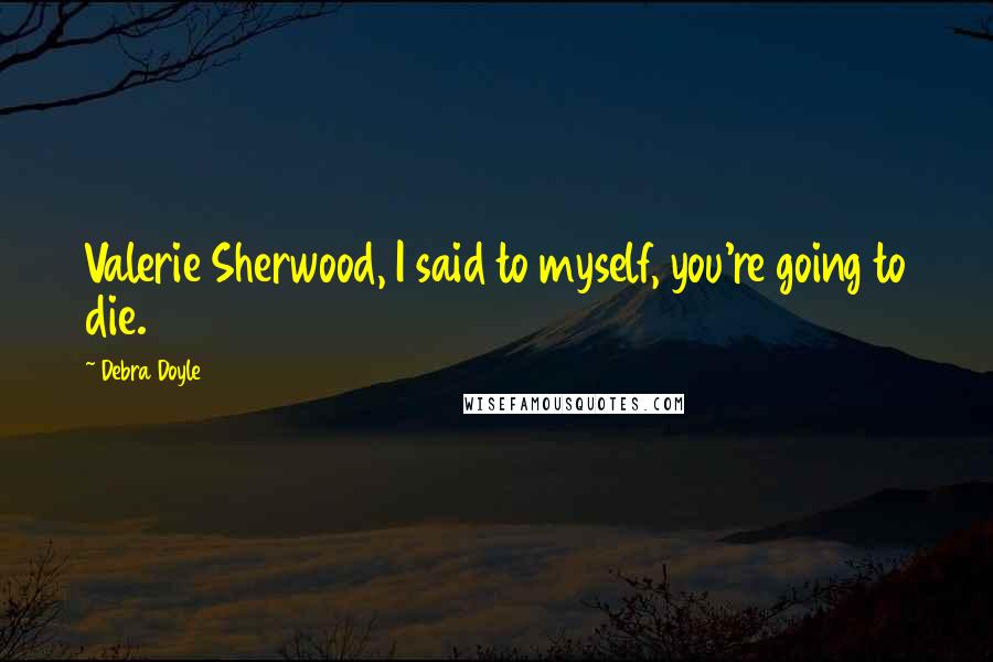 Debra Doyle Quotes: Valerie Sherwood, I said to myself, you're going to die.