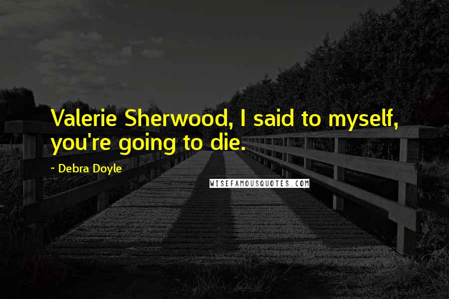 Debra Doyle Quotes: Valerie Sherwood, I said to myself, you're going to die.