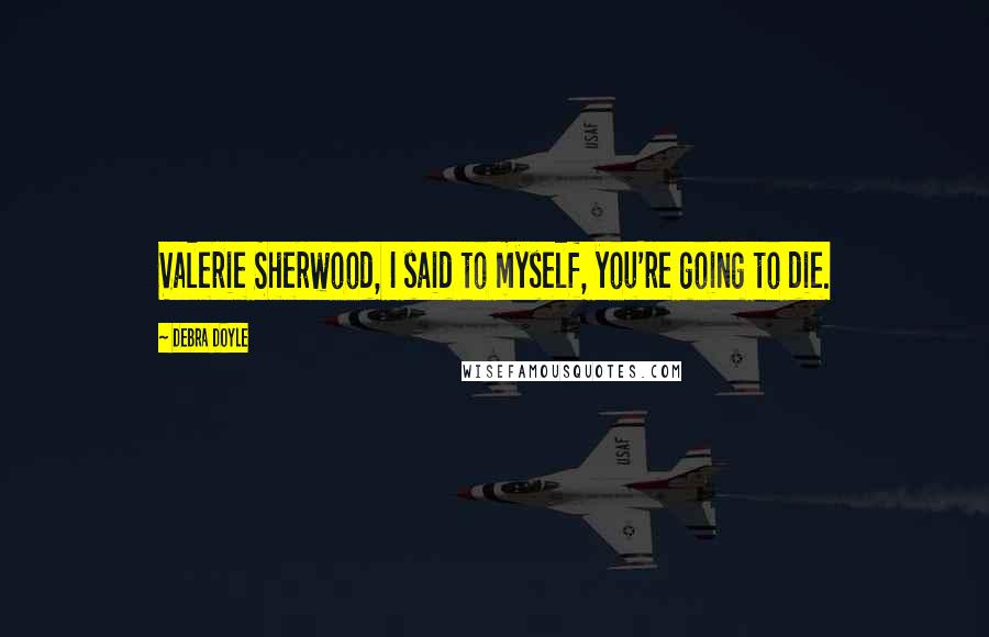 Debra Doyle Quotes: Valerie Sherwood, I said to myself, you're going to die.