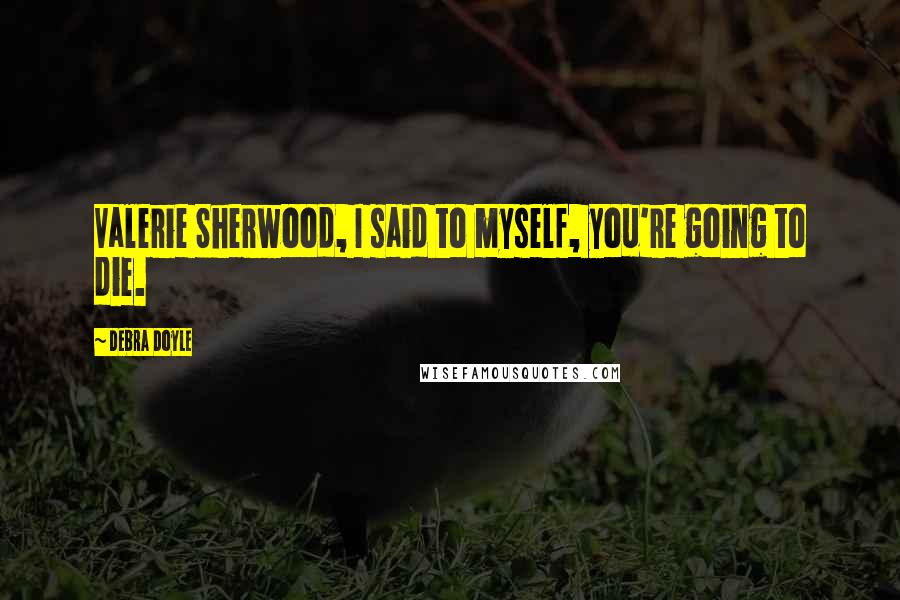 Debra Doyle Quotes: Valerie Sherwood, I said to myself, you're going to die.