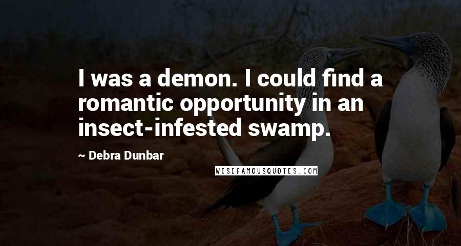 Debra Dunbar Quotes: I was a demon. I could find a romantic opportunity in an insect-infested swamp.
