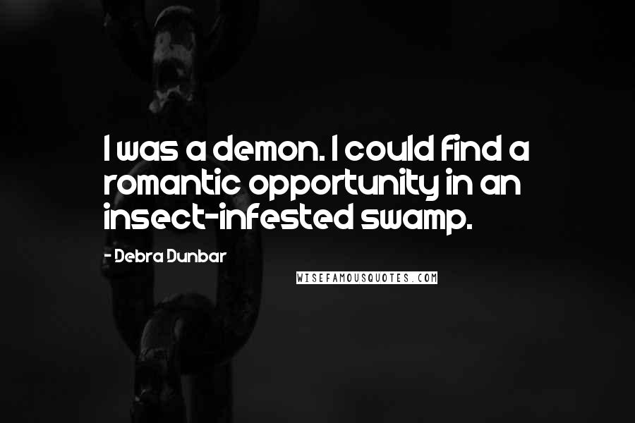 Debra Dunbar Quotes: I was a demon. I could find a romantic opportunity in an insect-infested swamp.