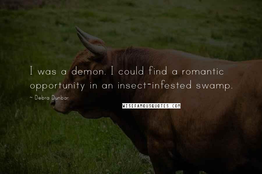 Debra Dunbar Quotes: I was a demon. I could find a romantic opportunity in an insect-infested swamp.