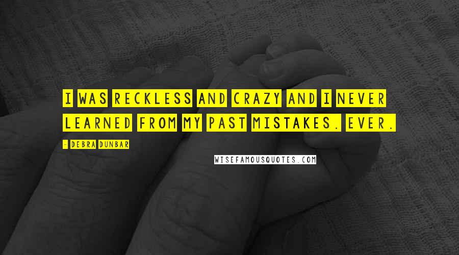 Debra Dunbar Quotes: I was reckless and crazy and I never learned from my past mistakes. Ever.