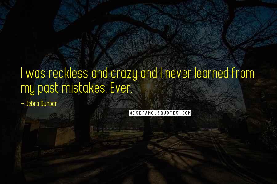 Debra Dunbar Quotes: I was reckless and crazy and I never learned from my past mistakes. Ever.