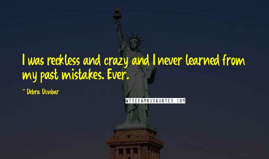 Debra Dunbar Quotes: I was reckless and crazy and I never learned from my past mistakes. Ever.