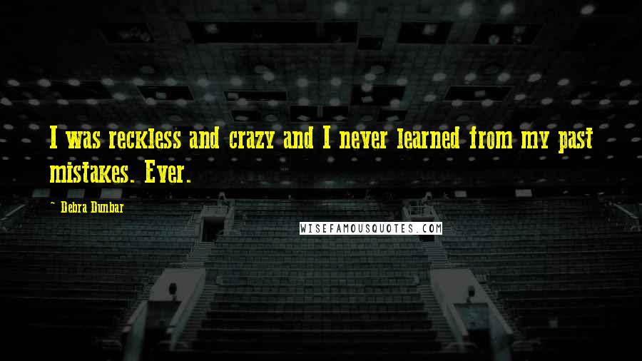 Debra Dunbar Quotes: I was reckless and crazy and I never learned from my past mistakes. Ever.