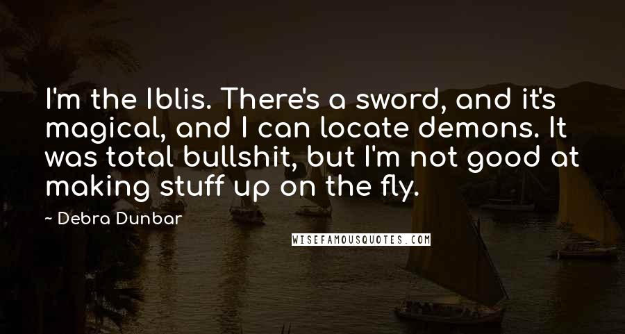 Debra Dunbar Quotes: I'm the Iblis. There's a sword, and it's magical, and I can locate demons. It was total bullshit, but I'm not good at making stuff up on the fly.