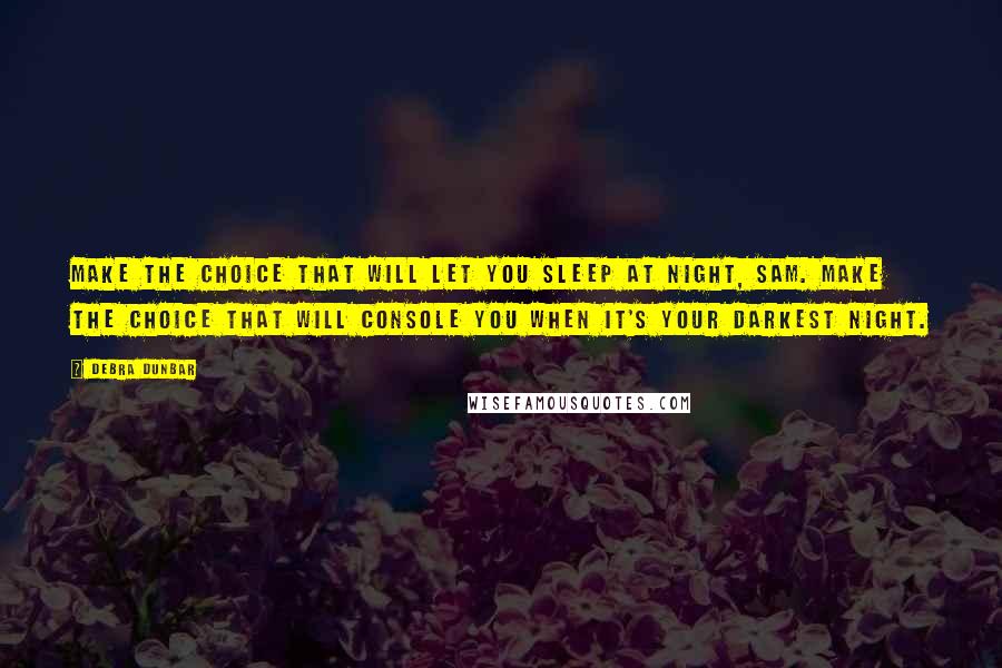 Debra Dunbar Quotes: Make the choice that will let you sleep at night, Sam. Make the choice that will console you when it's your darkest night.