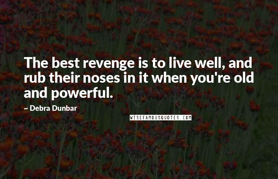 Debra Dunbar Quotes: The best revenge is to live well, and rub their noses in it when you're old and powerful.