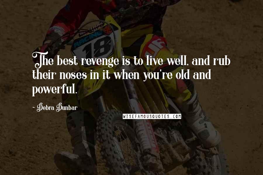 Debra Dunbar Quotes: The best revenge is to live well, and rub their noses in it when you're old and powerful.