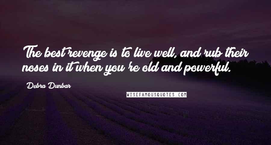 Debra Dunbar Quotes: The best revenge is to live well, and rub their noses in it when you're old and powerful.