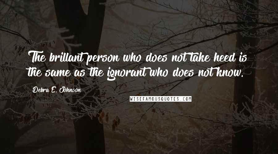 Debra E. Johnson Quotes: The brillant person who does not take heed is the same as the ignorant who does not know.