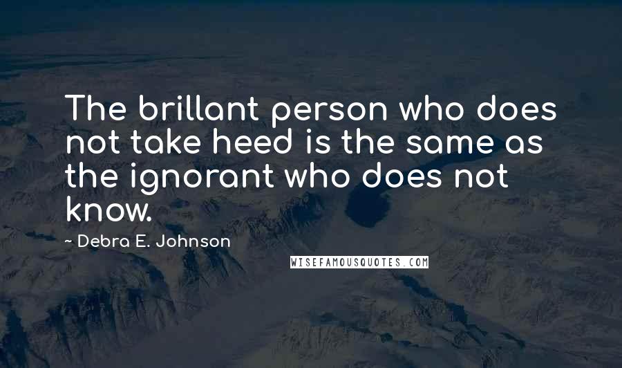 Debra E. Johnson Quotes: The brillant person who does not take heed is the same as the ignorant who does not know.