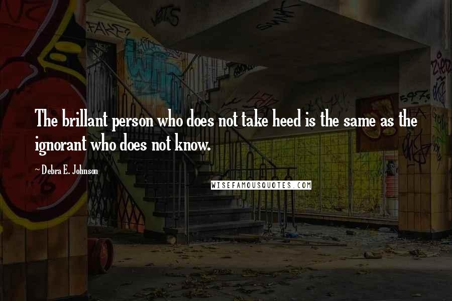 Debra E. Johnson Quotes: The brillant person who does not take heed is the same as the ignorant who does not know.