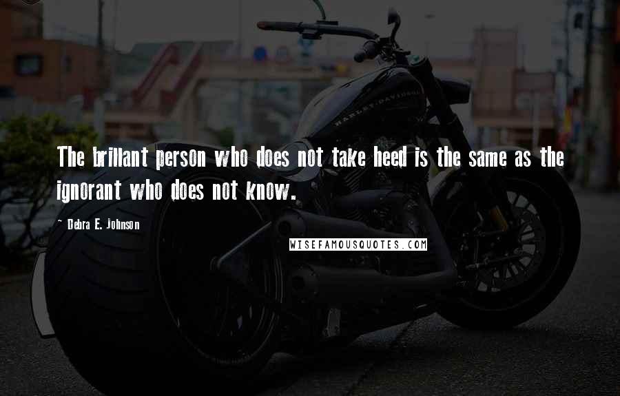 Debra E. Johnson Quotes: The brillant person who does not take heed is the same as the ignorant who does not know.