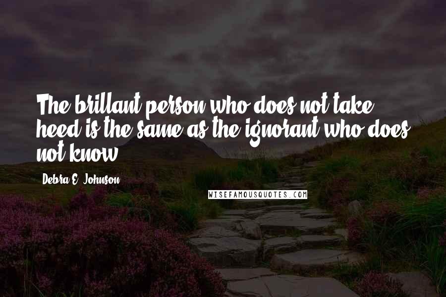 Debra E. Johnson Quotes: The brillant person who does not take heed is the same as the ignorant who does not know.