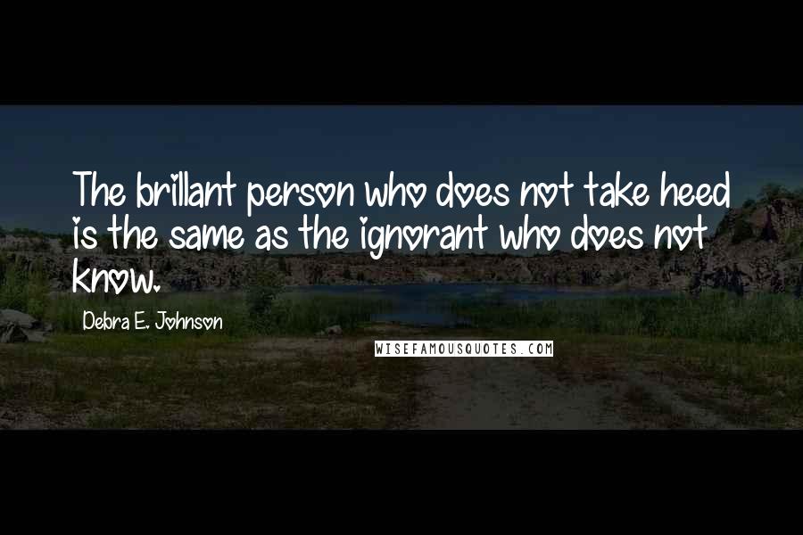 Debra E. Johnson Quotes: The brillant person who does not take heed is the same as the ignorant who does not know.