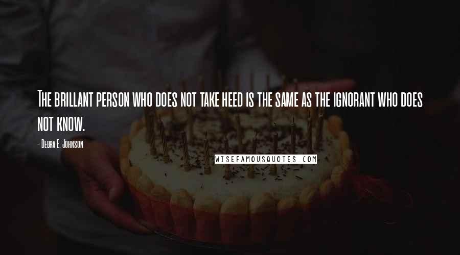 Debra E. Johnson Quotes: The brillant person who does not take heed is the same as the ignorant who does not know.