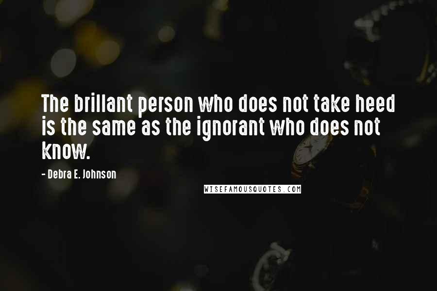 Debra E. Johnson Quotes: The brillant person who does not take heed is the same as the ignorant who does not know.