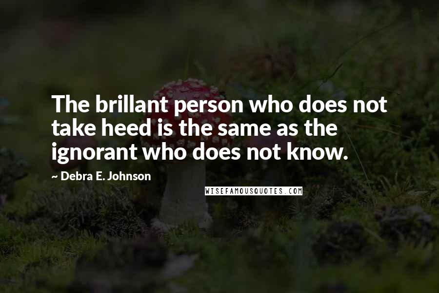 Debra E. Johnson Quotes: The brillant person who does not take heed is the same as the ignorant who does not know.