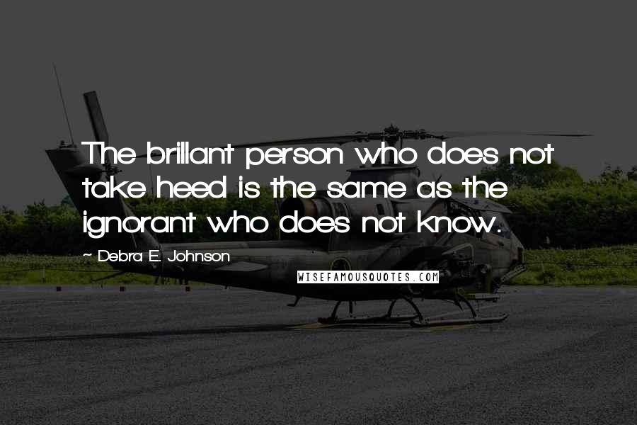 Debra E. Johnson Quotes: The brillant person who does not take heed is the same as the ignorant who does not know.