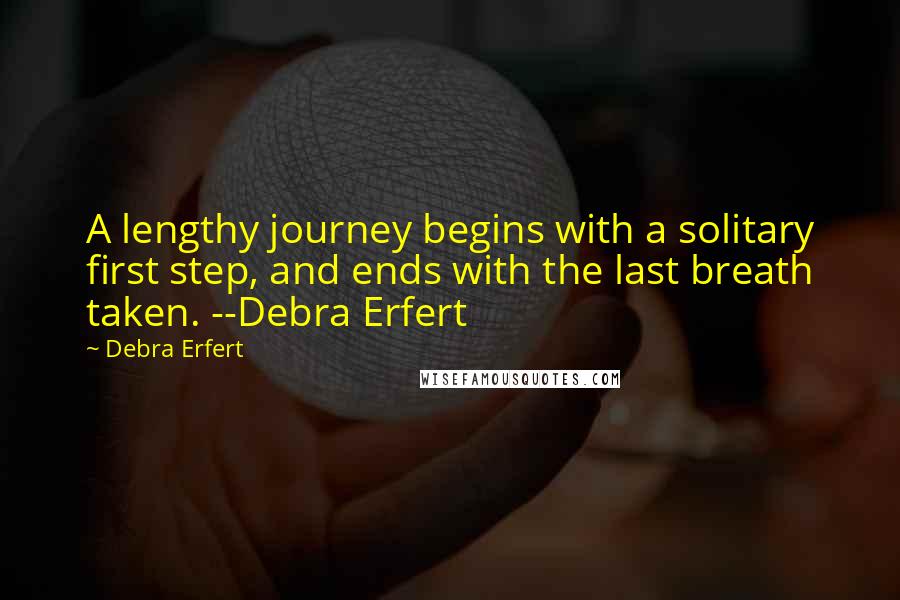 Debra Erfert Quotes: A lengthy journey begins with a solitary first step, and ends with the last breath taken. --Debra Erfert