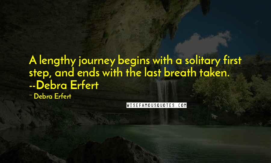 Debra Erfert Quotes: A lengthy journey begins with a solitary first step, and ends with the last breath taken. --Debra Erfert