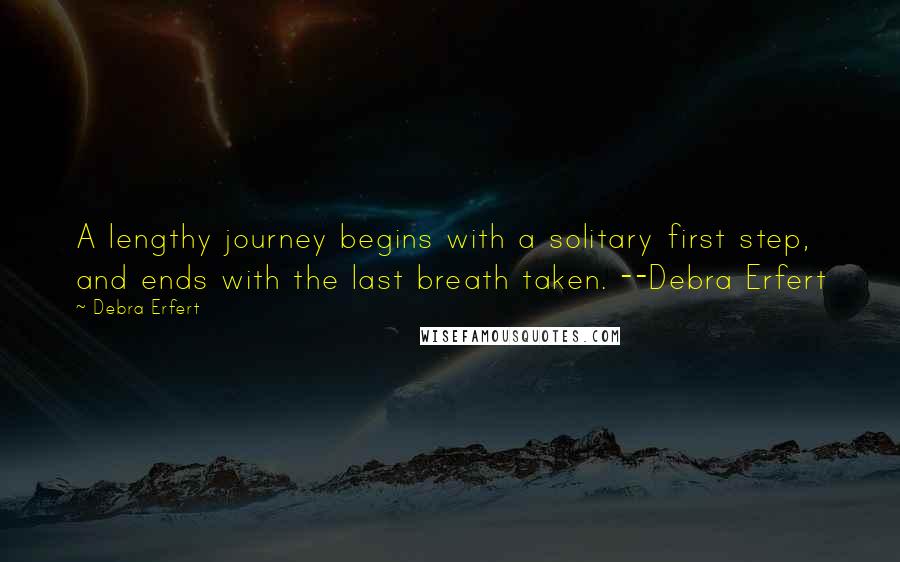 Debra Erfert Quotes: A lengthy journey begins with a solitary first step, and ends with the last breath taken. --Debra Erfert
