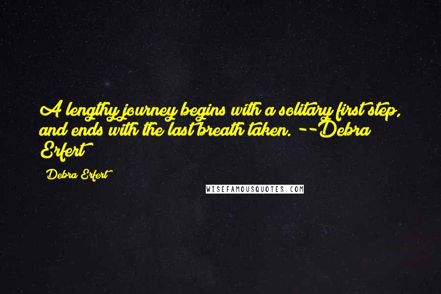 Debra Erfert Quotes: A lengthy journey begins with a solitary first step, and ends with the last breath taken. --Debra Erfert
