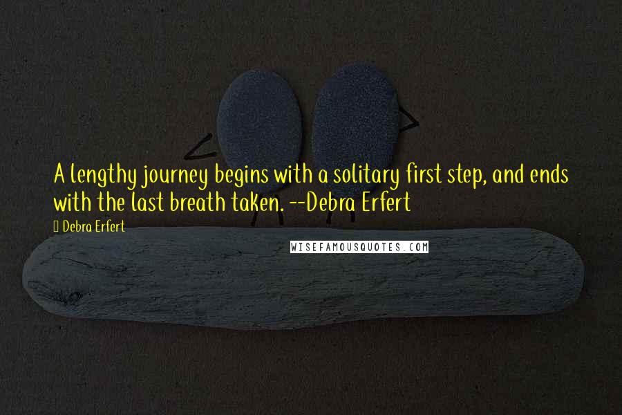 Debra Erfert Quotes: A lengthy journey begins with a solitary first step, and ends with the last breath taken. --Debra Erfert